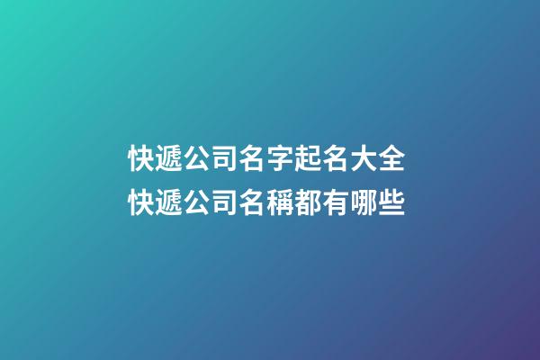 快遞公司名字起名大全 快遞公司名稱都有哪些-第1張-公司起名-玄機派